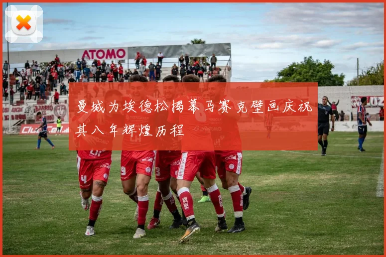 曼城为埃德松揭幕马赛克壁画庆祝其八年辉煌历程