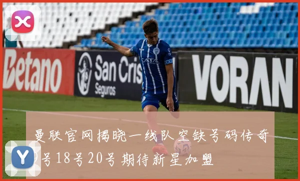 曼联官网揭晓一线队空缺号码传奇9号18号20号期待新星加盟
