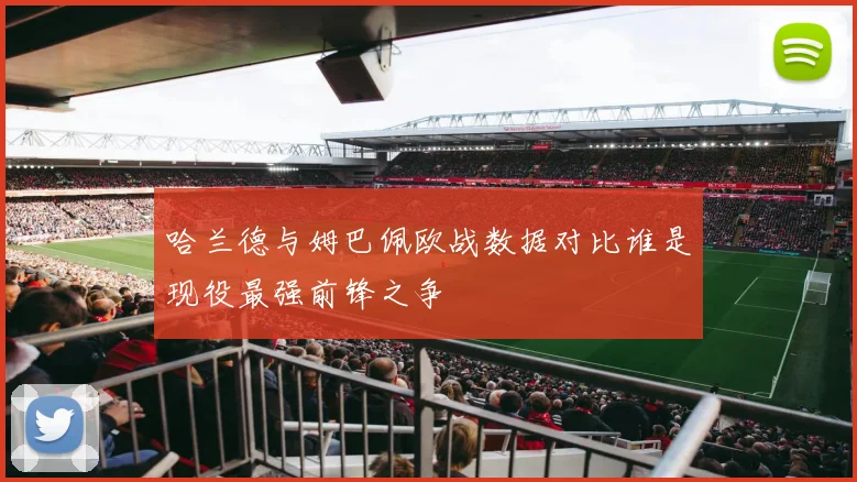 哈兰德与姆巴佩欧战数据对比谁是现役最强前锋之争