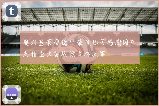 奥利塞荣膺德甲最佳称号感谢团队支持全力备战德国杯决赛