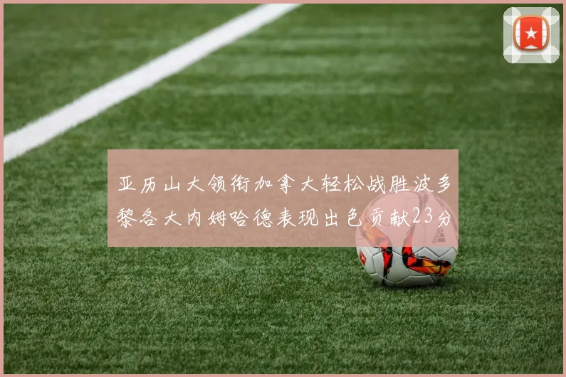 亚历山大领衔加拿大轻松战胜波多黎各大内姆哈德表现出色贡献23分