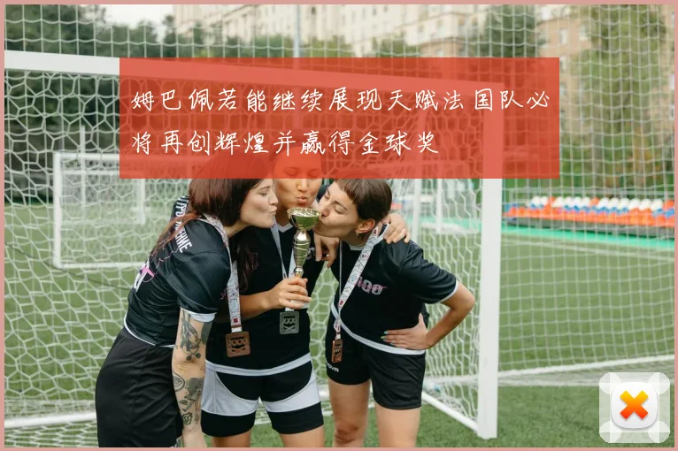 姆巴佩若能继续展现天赋法国队必将再创辉煌并赢得金球奖
