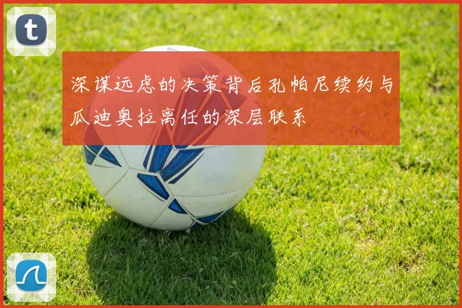 深谋远虑的决策背后孔帕尼续约与瓜迪奥拉离任的深层联系