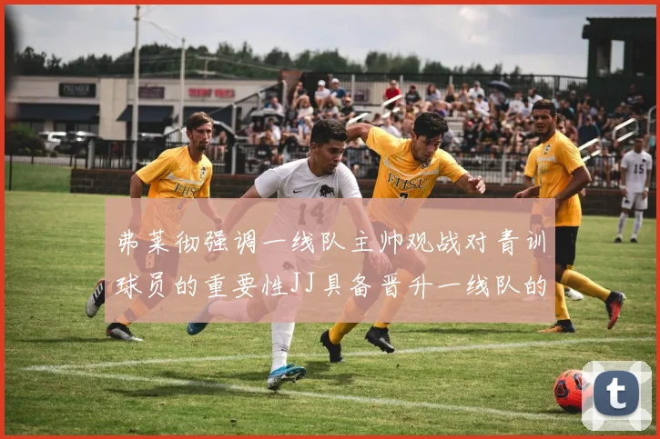 弗莱彻强调一线队主帅观战对青训球员的重要性JJ具备晋升一线队的能力
