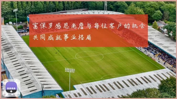 富保罗感恩老詹与每位客户的机会共同成就事业格局